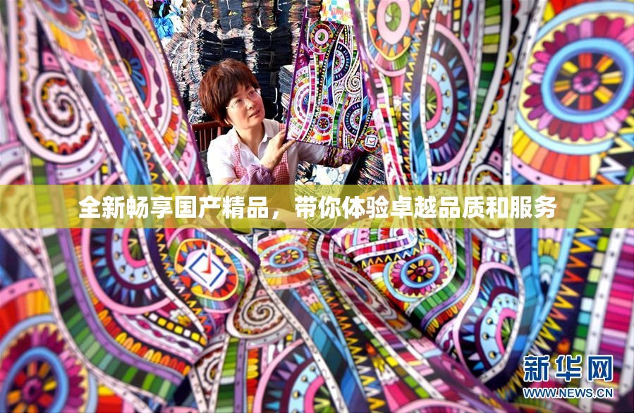 全新畅享国产精品，带你体验卓越品质和服务