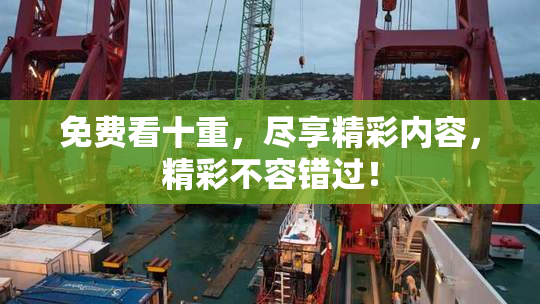 免费看十重，尽享精彩内容，精彩不容错过！