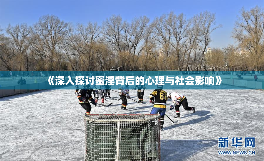《深入探讨蜜淫背后的心理与社会影响》