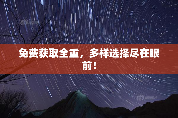 免费获取全重，多样选择尽在眼前！