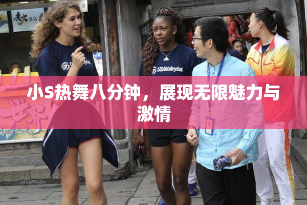 小S热舞八分钟，展现无限魅力与激情