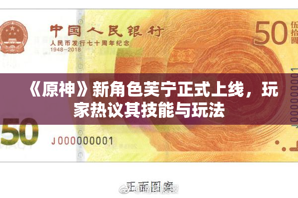 《原神》新角色芙宁正式上线，玩家热议其技能与玩法