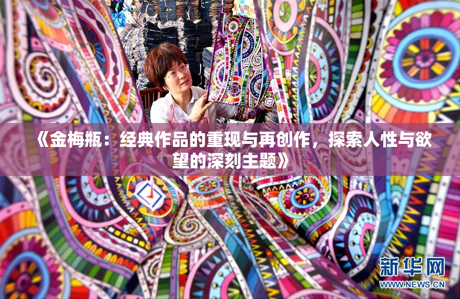 《金梅瓶：经典作品的重现与再创作，探索人性与欲望的深刻主题》