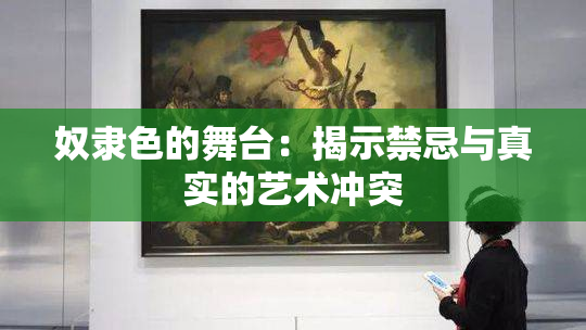 奴隶色的舞台：揭示禁忌与真实的艺术冲突