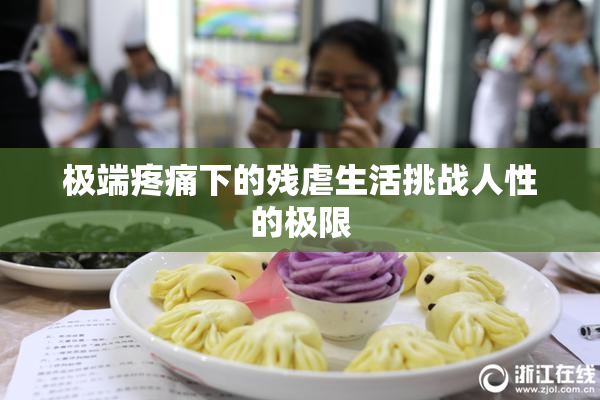 极端疼痛下的残虐生活挑战人性的极限