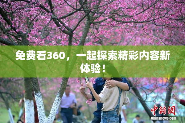 免费看360，一起探索精彩内容新体验！