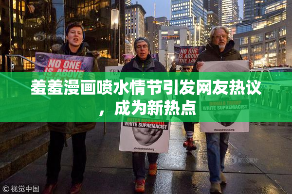 羞羞漫画喷水情节引发网友热议，成为新热点