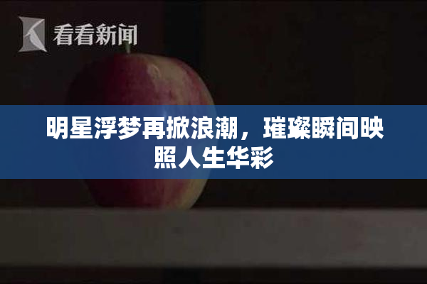 明星浮梦再掀浪潮，璀璨瞬间映照人生华彩