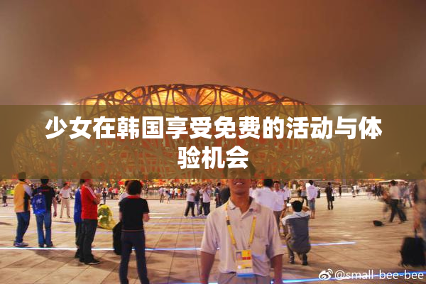 少女在韩国享受免费的活动与体验机会