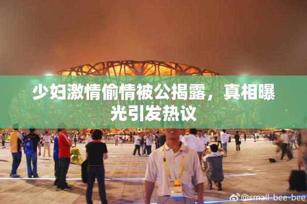 少妇激情偷情被公揭露，真相曝光引发热议
