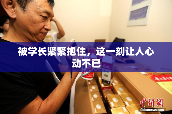 被学长紧紧抱住，这一刻让人心动不已
