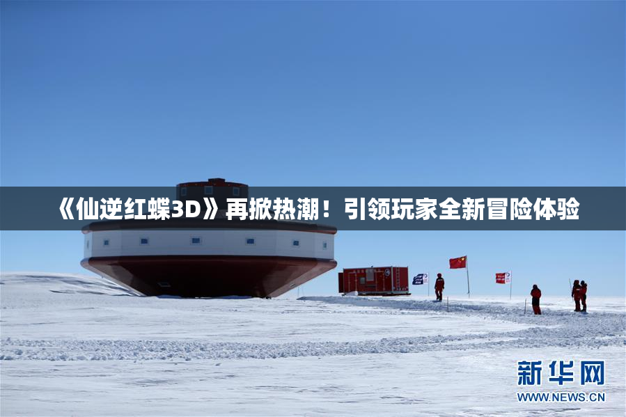 《仙逆红蝶3D》再掀热潮！引领玩家全新冒险体验