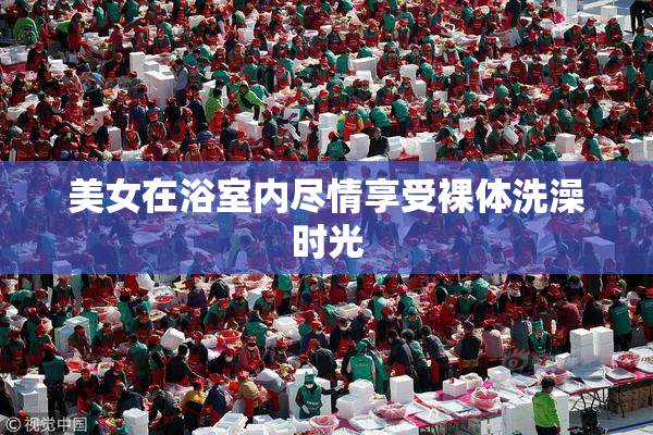 美女在浴室内尽情享受裸体洗澡时光
