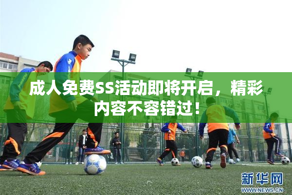 成人免费SS活动即将开启，精彩内容不容错过！