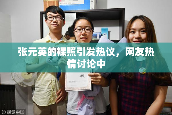 张元英的裸照引发热议，网友热情讨论中