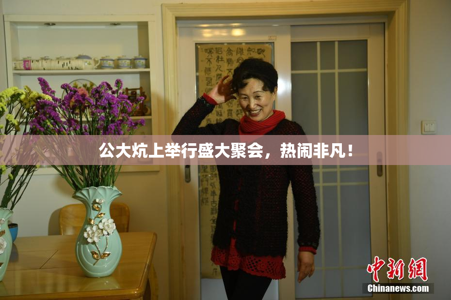 公大炕上举行盛大聚会，热闹非凡！