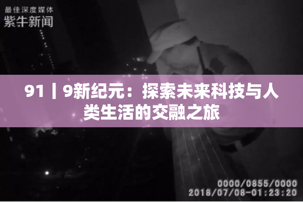 91丨9新纪元：探索未来科技与人类生活的交融之旅