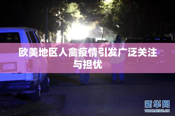 欧美地区人禽疫情引发广泛关注与担忧