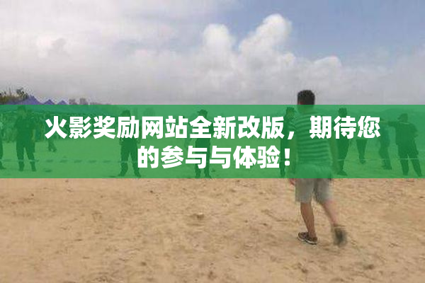 火影奖励网站全新改版，期待您的参与与体验！