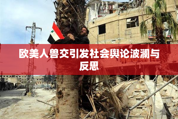 欧美人兽交引发社会舆论波澜与反思