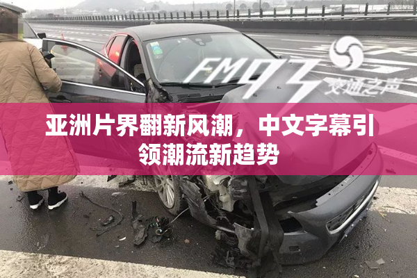 亚洲片界翻新风潮，中文字幕引领潮流新趋势