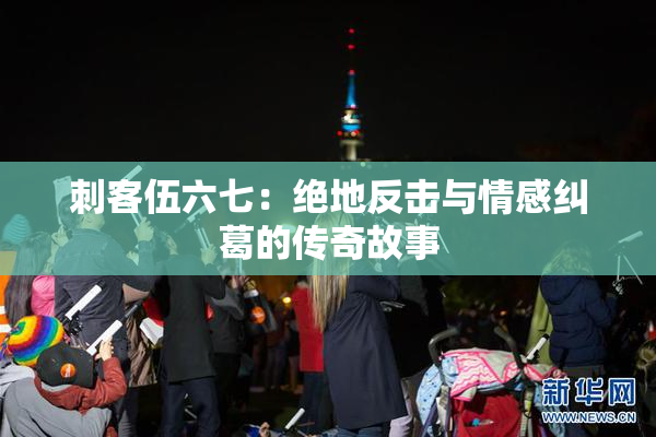 刺客伍六七：绝地反击与情感纠葛的传奇故事