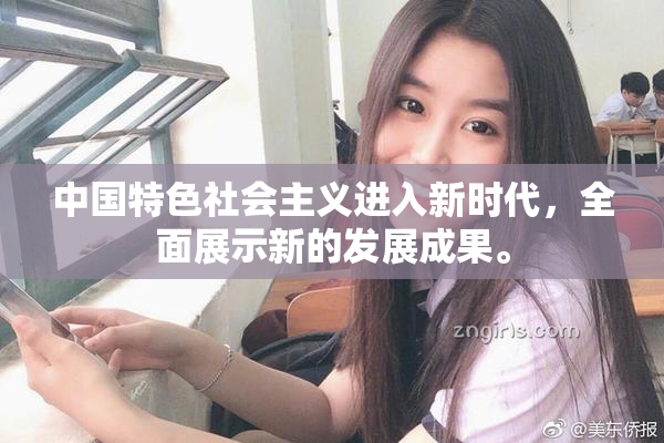 中国特色社会主义进入新时代，全面展示新的发展成果。