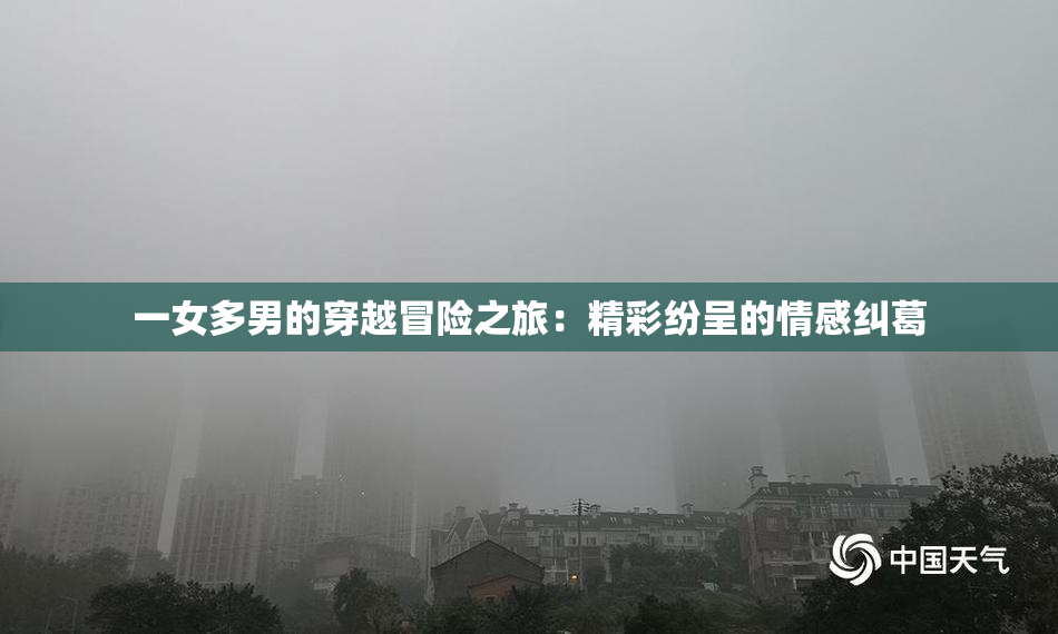 一女多男的穿越冒险之旅：精彩纷呈的情感纠葛