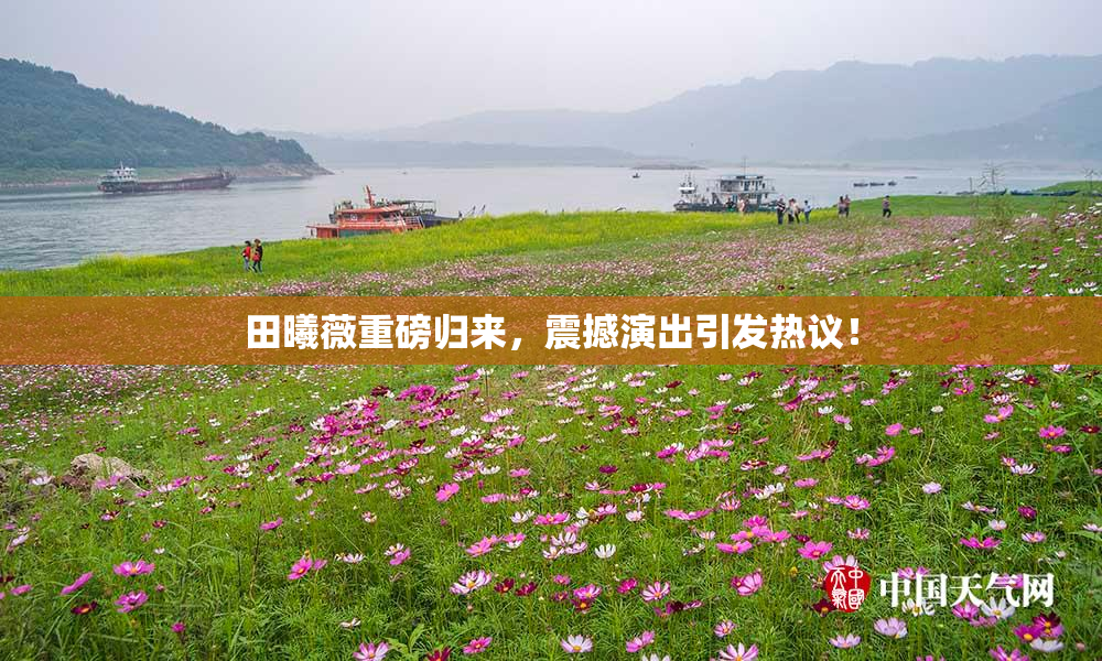 田曦薇重磅归来，震撼演出引发热议！