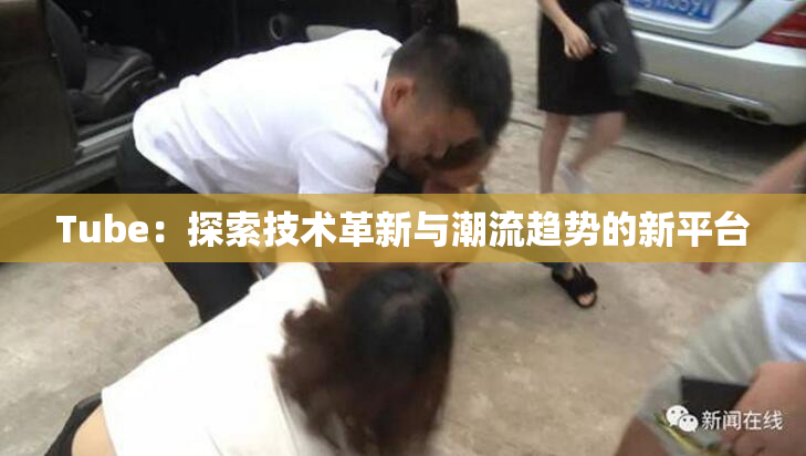 Tube：探索技术革新与潮流趋势的新平台