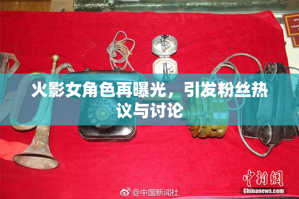 火影女角色再曝光，引发粉丝热议与讨论