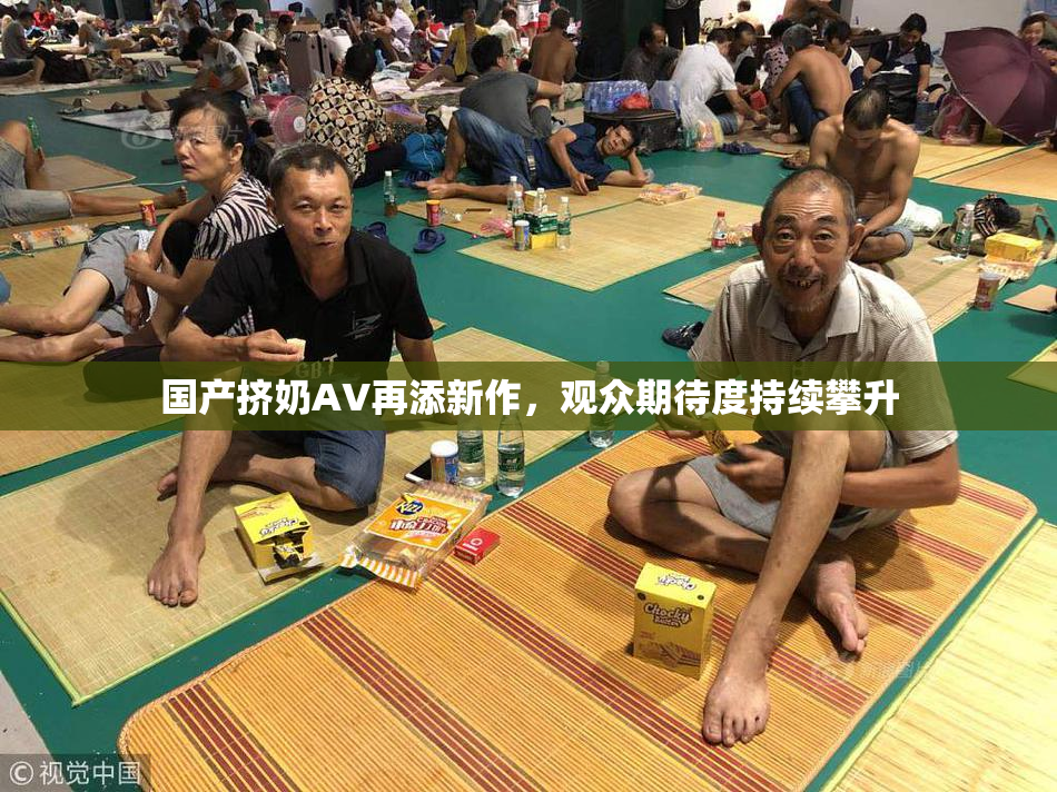 国产挤奶AV再添新作，观众期待度持续攀升