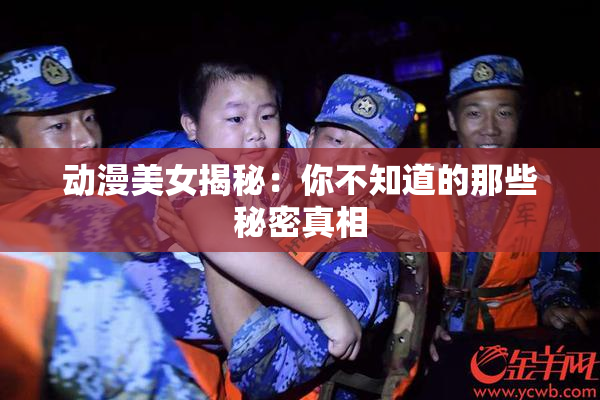 动漫美女揭秘：你不知道的那些秘密真相