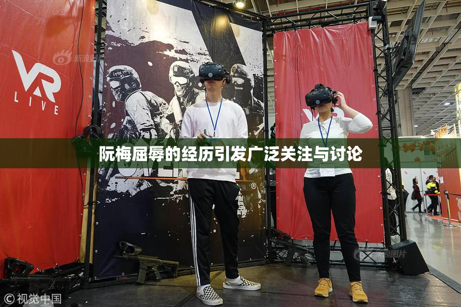 阮梅屈辱的经历引发广泛关注与讨论
