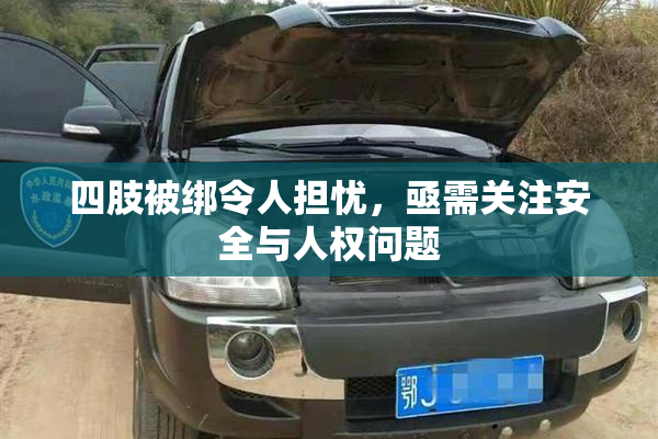 四肢被绑令人担忧，亟需关注安全与人权问题