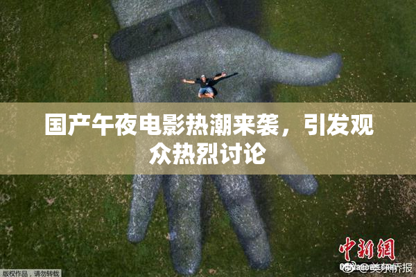 国产午夜电影热潮来袭，引发观众热烈讨论