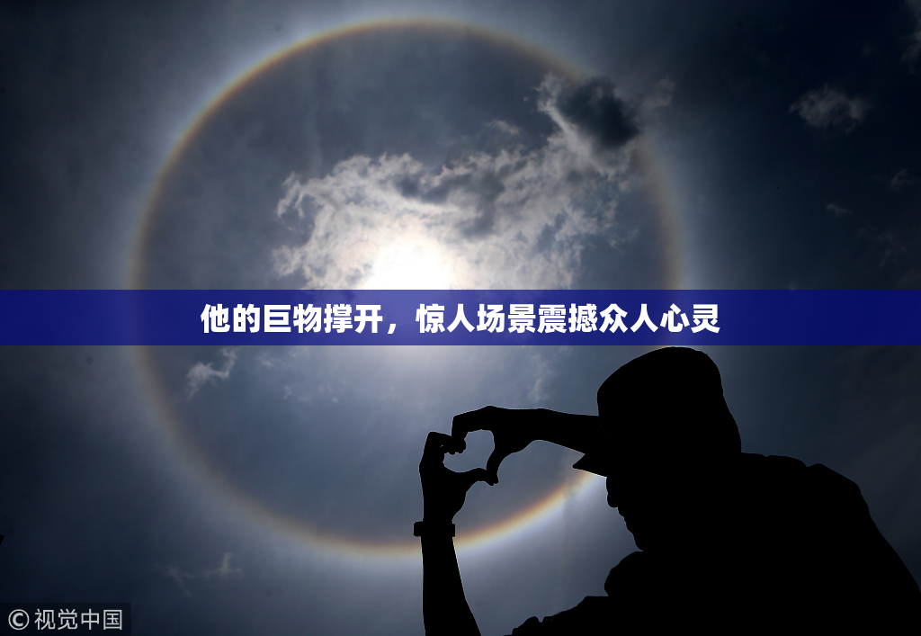 他的巨物撑开，惊人场景震撼众人心灵