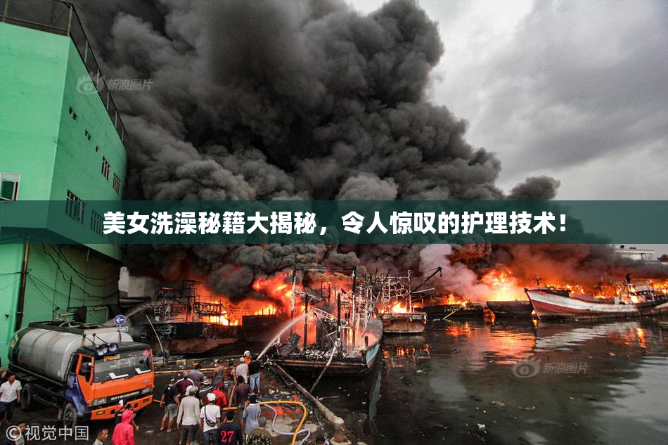 美女洗澡秘籍大揭秘，令人惊叹的护理技术！