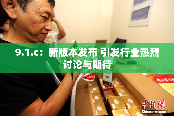 9.1.c：新版本发布 引发行业热烈讨论与期待