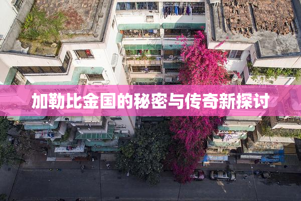 加勒比金国的秘密与传奇新探讨