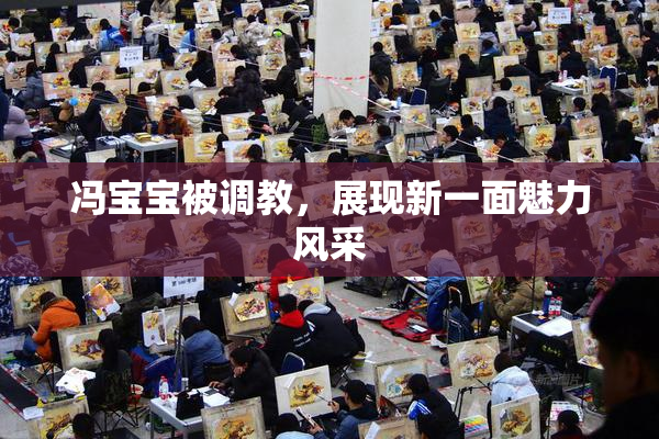 冯宝宝被调教，展现新一面魅力风采