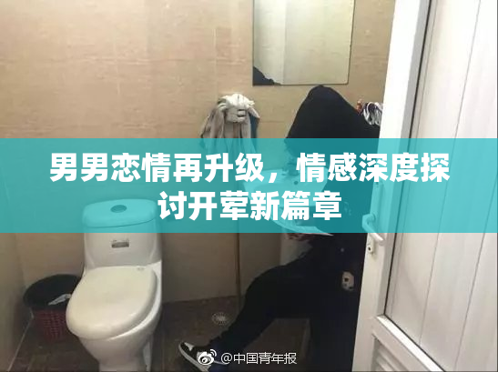 男男恋情再升级，情感深度探讨开荤新篇章