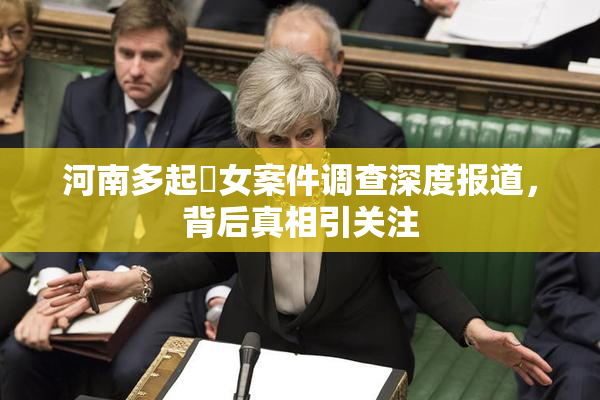 河南多起婬女案件调查深度报道，背后真相引关注
