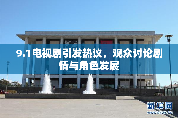 9.1电视剧引发热议，观众讨论剧情与角色发展