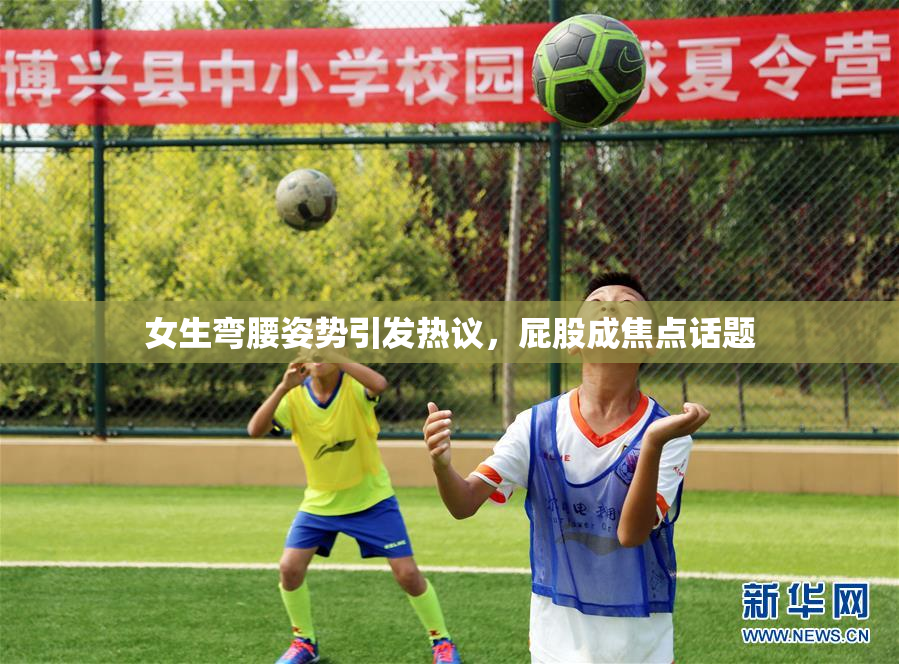 女生弯腰姿势引发热议，屁股成焦点话题