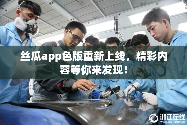 丝瓜app色版重新上线，精彩内容等你来发现！