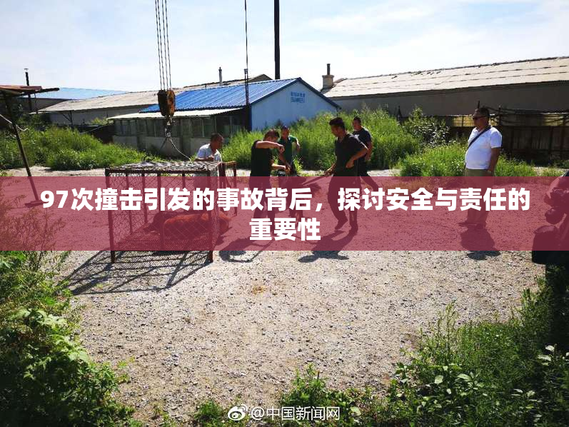 97次撞击引发的事故背后，探讨安全与责任的重要性