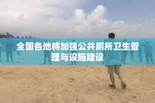 全国各地将加强公共厕所卫生管理与设施建设
