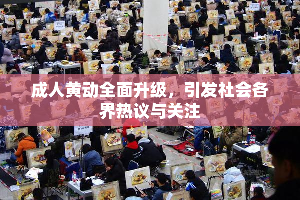 成人黄动全面升级，引发社会各界热议与关注