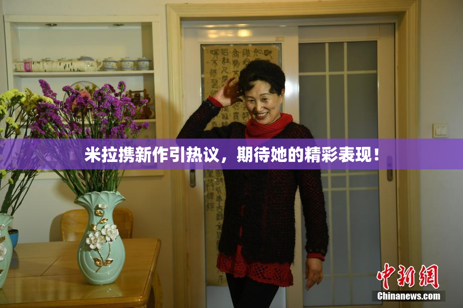 米拉携新作引热议，期待她的精彩表现！